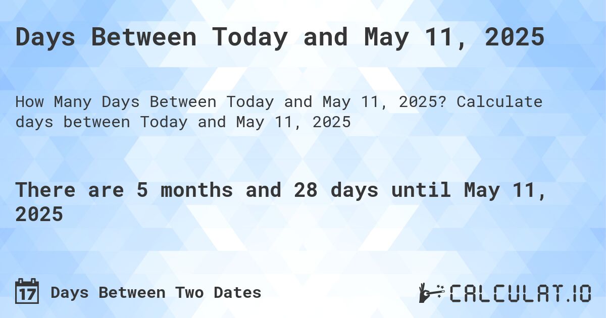 Days Between Today and May 11, 2025. Calculate days between Today and May 11, 2025