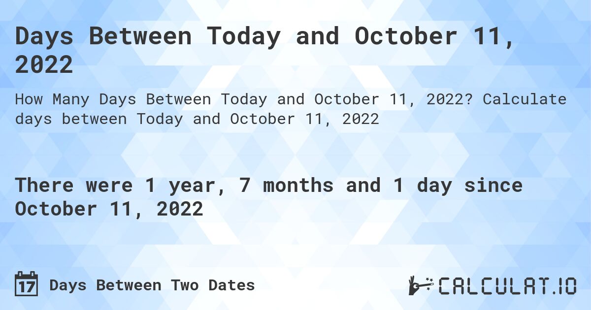 Days Between Today and October 11, 2022. Calculate days between Today and October 11, 2022