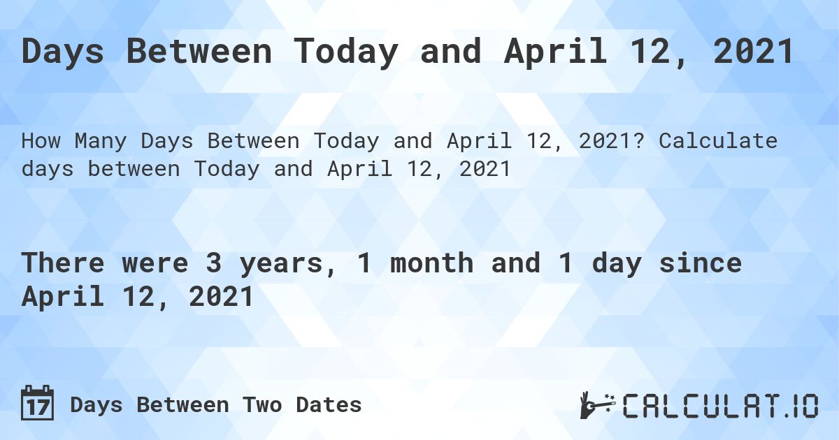 Days Between Today and April 12, 2021. Calculate days between Today and April 12, 2021