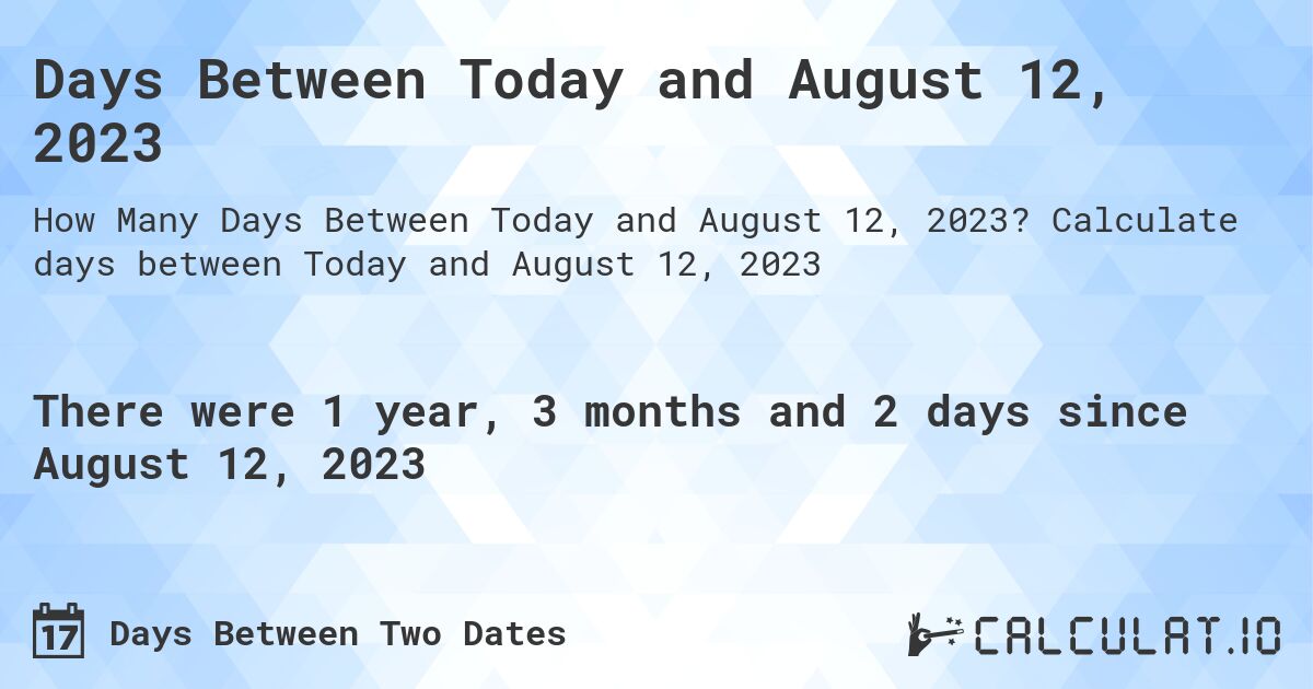 Days Between Today and August 12, 2023. Calculate days between Today and August 12, 2023