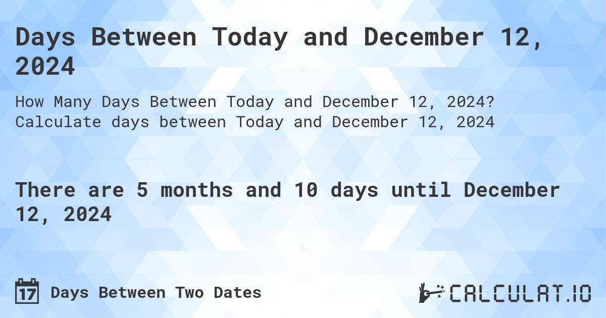Days Between Today and December 12, 2024. Calculate days between Today and December 12, 2024