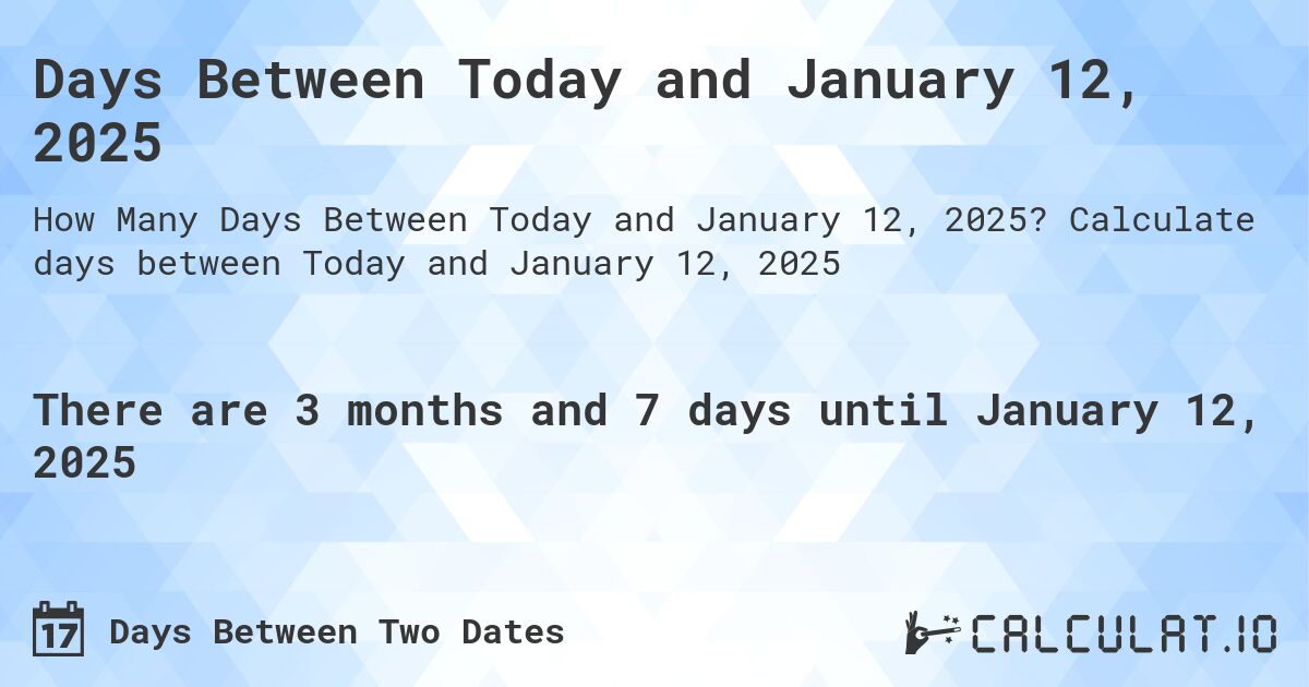 Days Between Today and January 12, 2025. Calculate days between Today and January 12, 2025