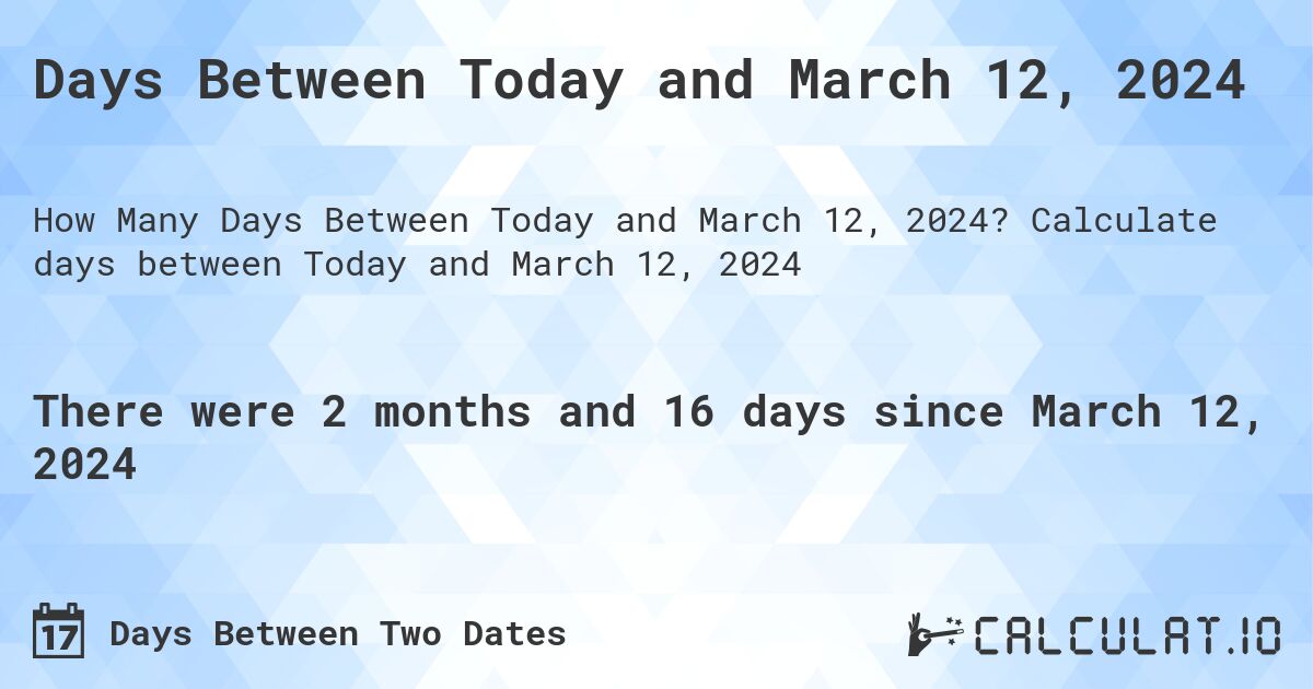 Days Between Today and March 12, 2024. Calculate days between Today and March 12, 2024