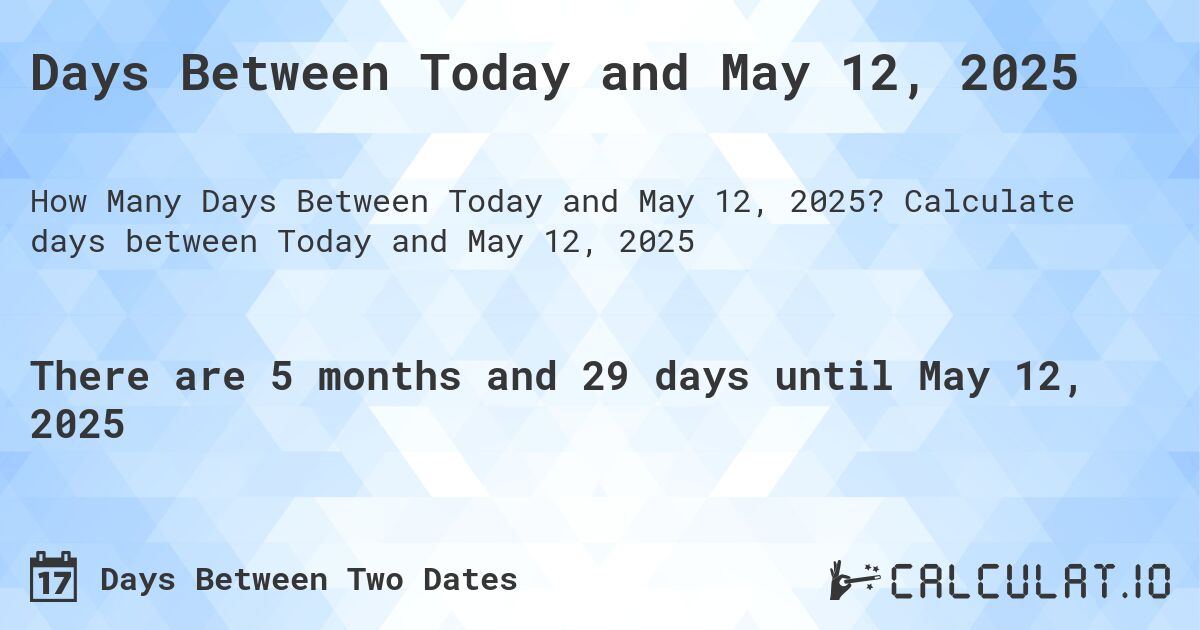 Days Between Today and May 12, 2025. Calculate days between Today and May 12, 2025