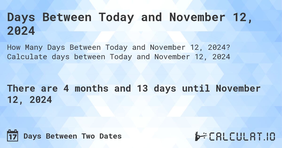 Days Between Today and November 12, 2024. Calculate days between Today and November 12, 2024