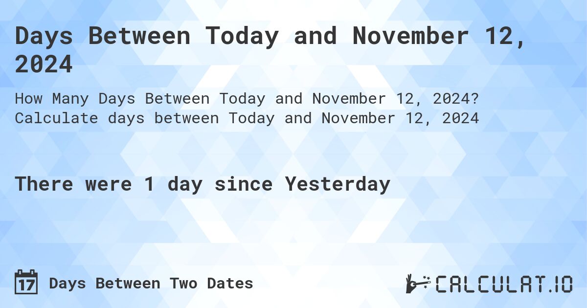 Days Between Today and November 12, 2024. Calculate days between Today and November 12, 2024