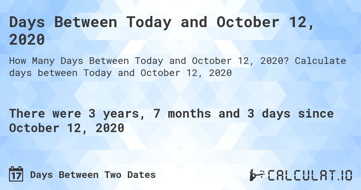 Days Between Today and October 12, 2020. Calculate days between Today and October 12, 2020