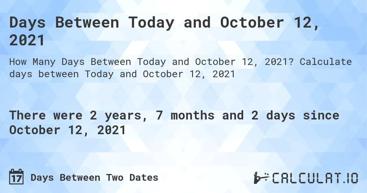 Days Between Today and October 12, 2021. Calculate days between Today and October 12, 2021