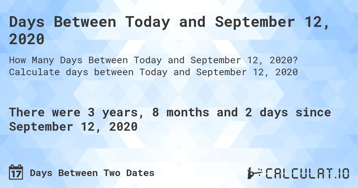 Days Between Today and September 12, 2020. Calculate days between Today and September 12, 2020