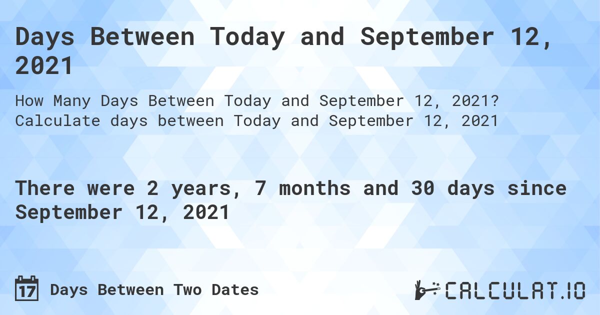 Days Between Today and September 12, 2021. Calculate days between Today and September 12, 2021