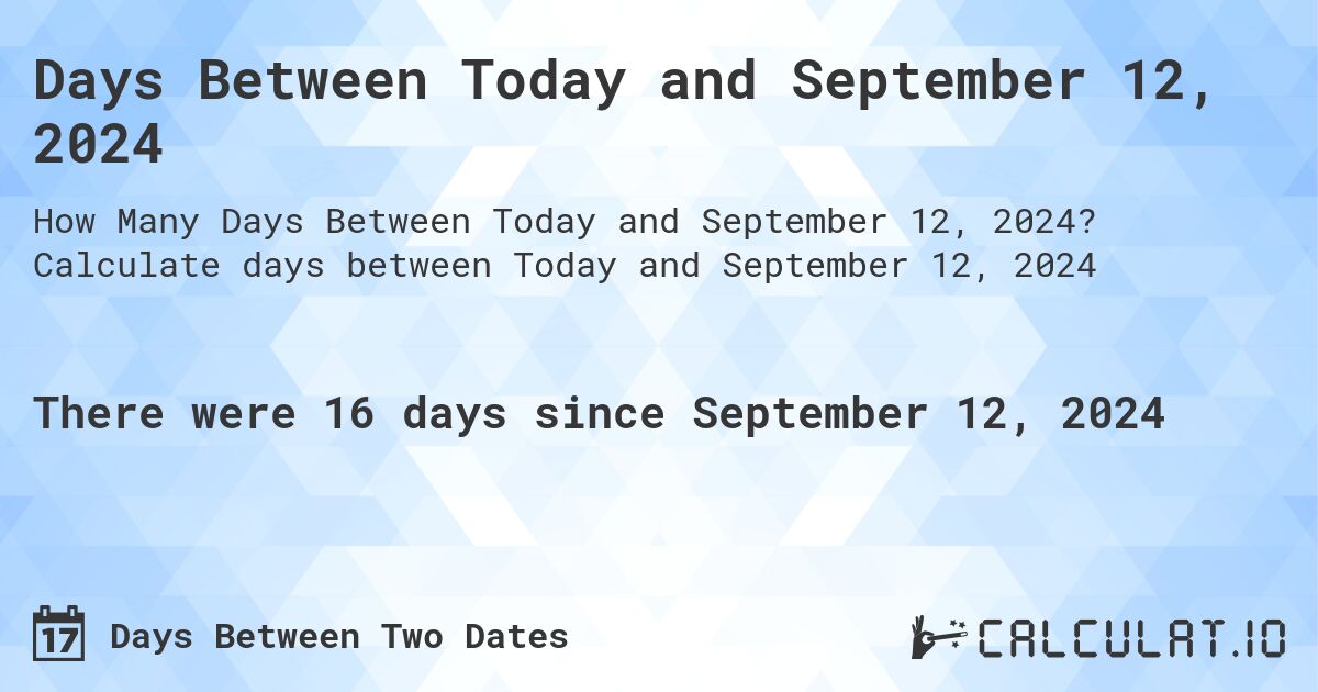 Days Between Today and September 12, 2024. Calculate days between Today and September 12, 2024