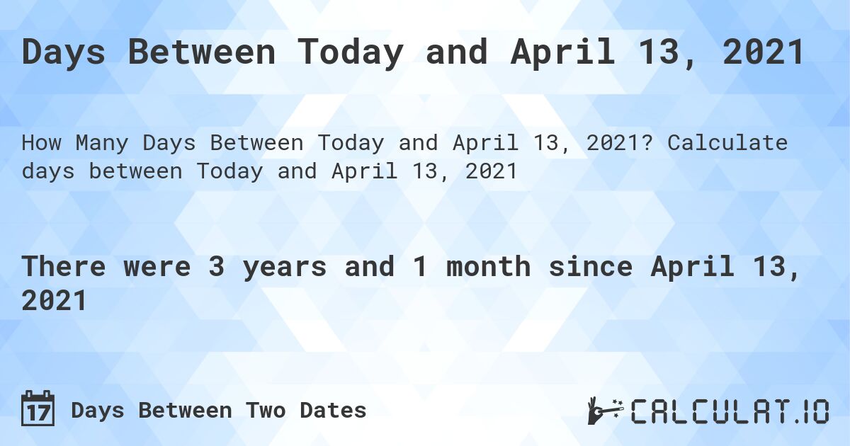 Days Between Today and April 13, 2021. Calculate days between Today and April 13, 2021