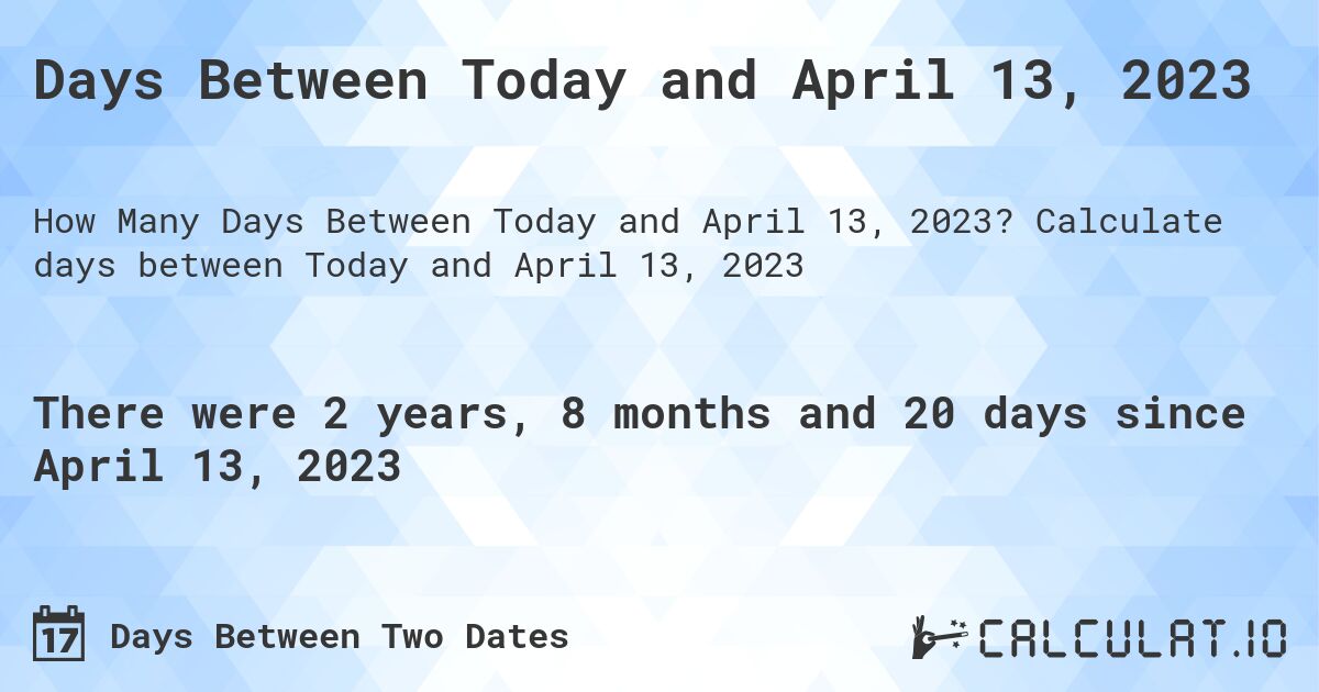 Days Between Today and April 13, 2023. Calculate days between Today and April 13, 2023