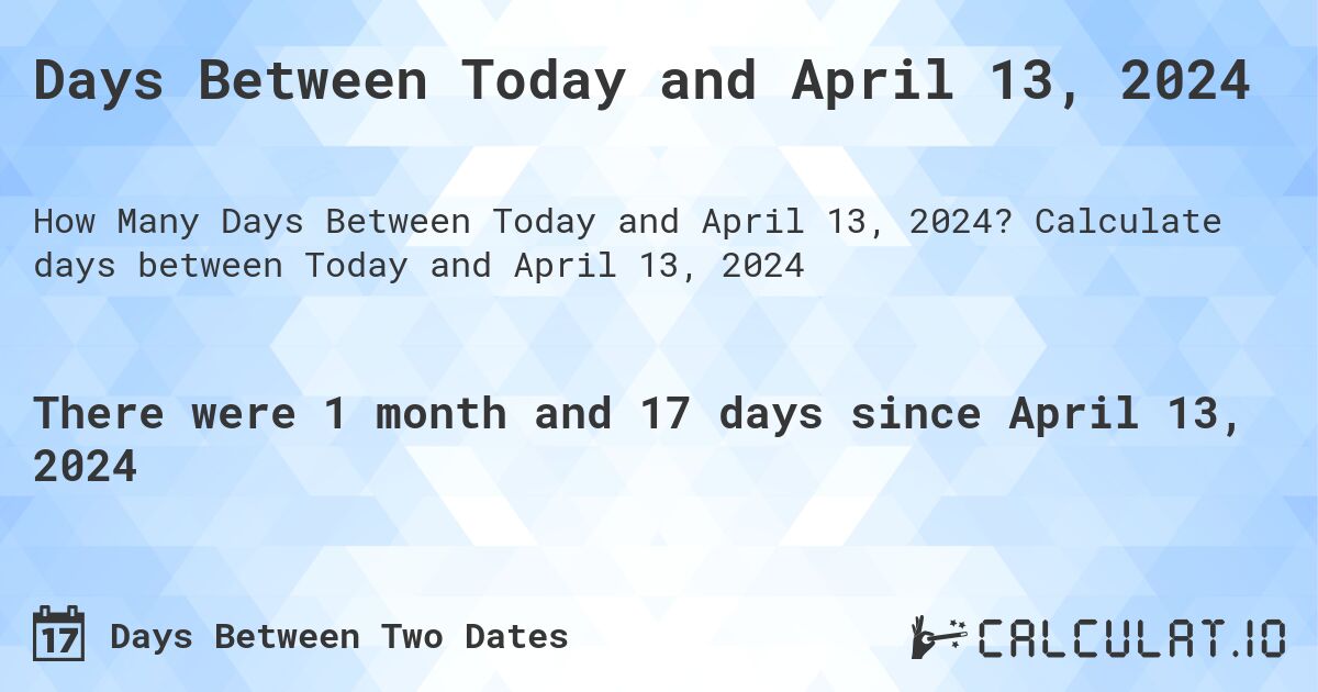 Days Between Today and April 13, 2024. Calculate days between Today and April 13, 2024