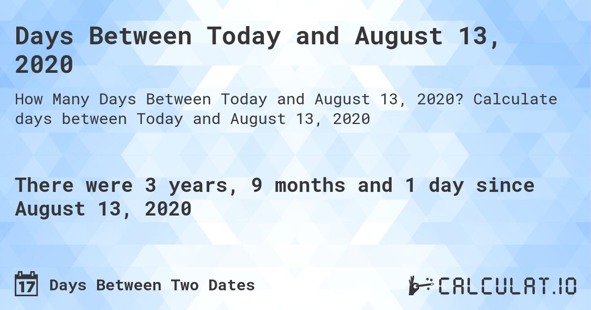 Days Between Today and August 13, 2020. Calculate days between Today and August 13, 2020