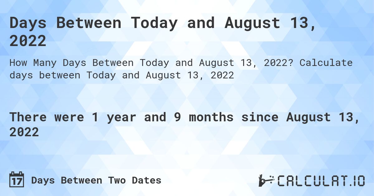 Days Between Today and August 13, 2022. Calculate days between Today and August 13, 2022