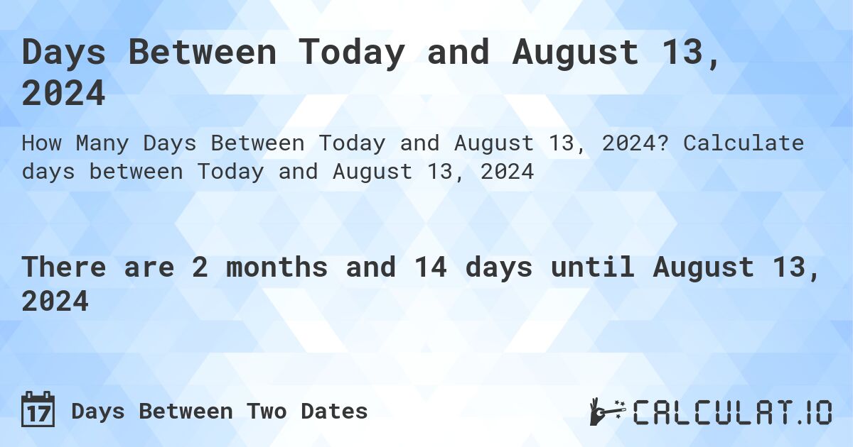 Days Between Today and August 13, 2024. Calculate days between Today and August 13, 2024