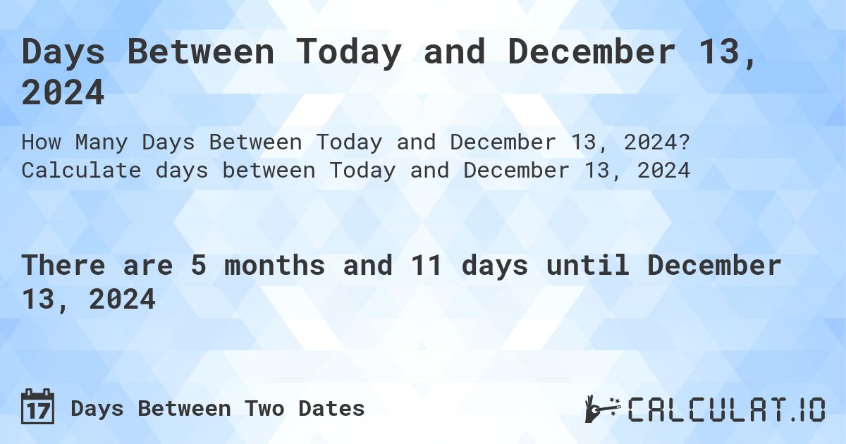 Days Between Today and December 13, 2024. Calculate days between Today and December 13, 2024