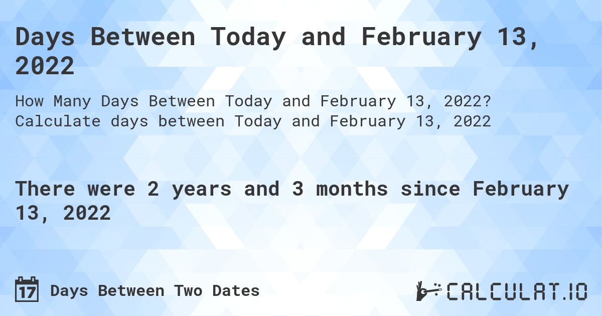 Days Between Today and February 13, 2022. Calculate days between Today and February 13, 2022
