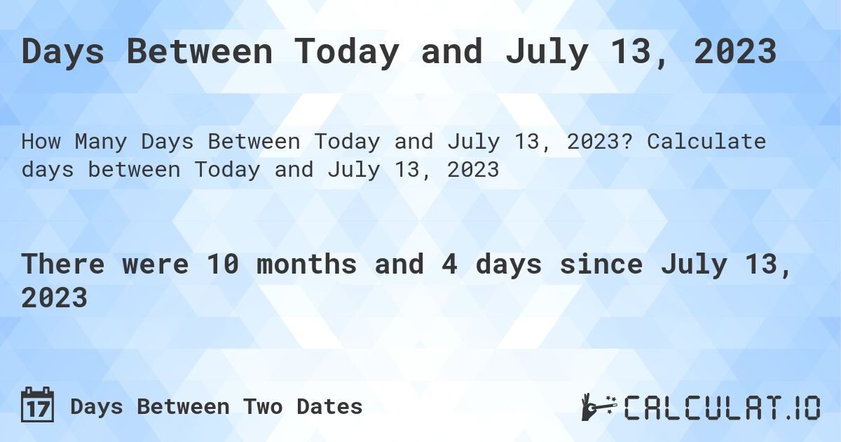 Days Between Today and July 13, 2023. Calculate days between Today and July 13, 2023