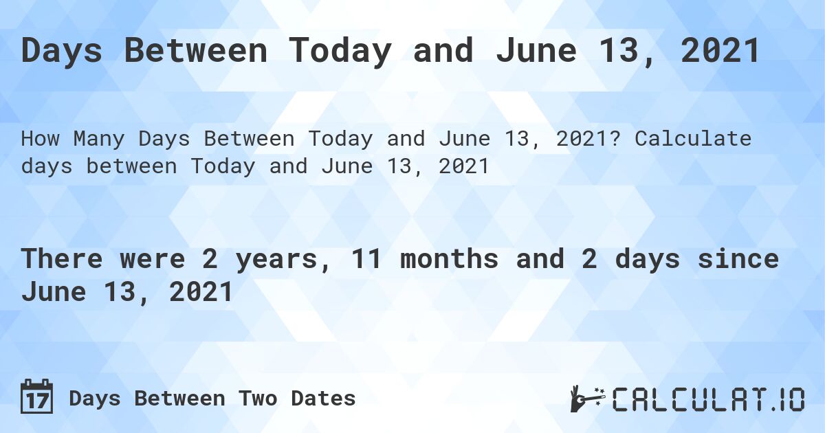 Days Between Today and June 13, 2021. Calculate days between Today and June 13, 2021