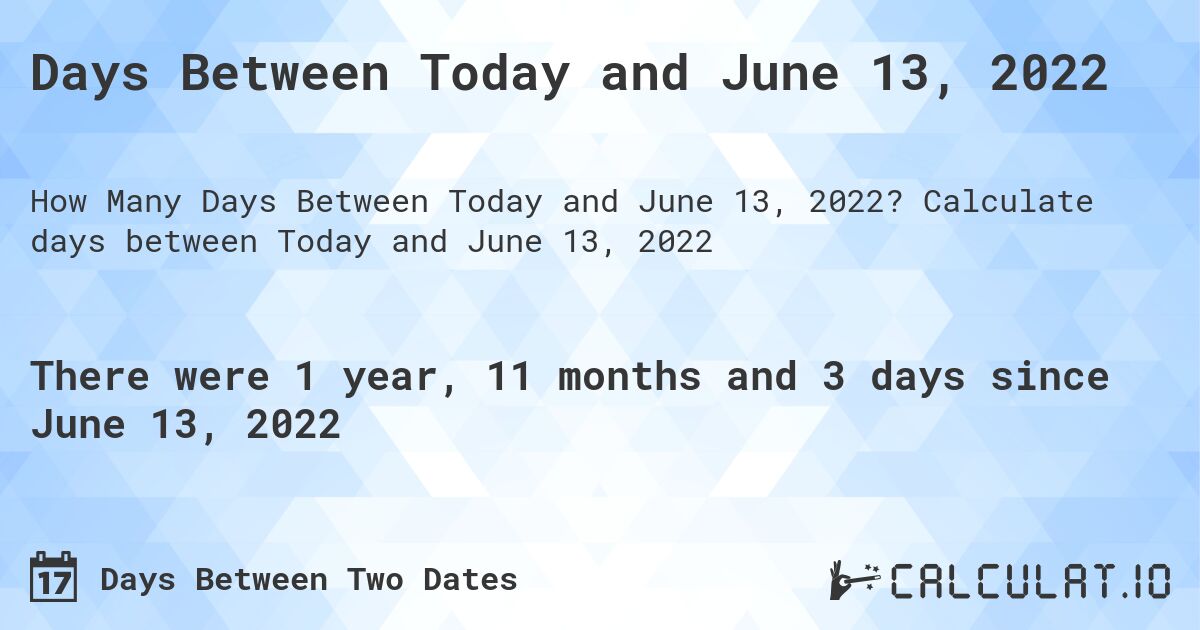 Days Between Today and June 13, 2022. Calculate days between Today and June 13, 2022