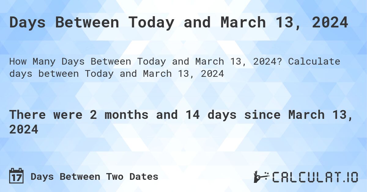 Days Between Today and March 13, 2024. Calculate days between Today and March 13, 2024