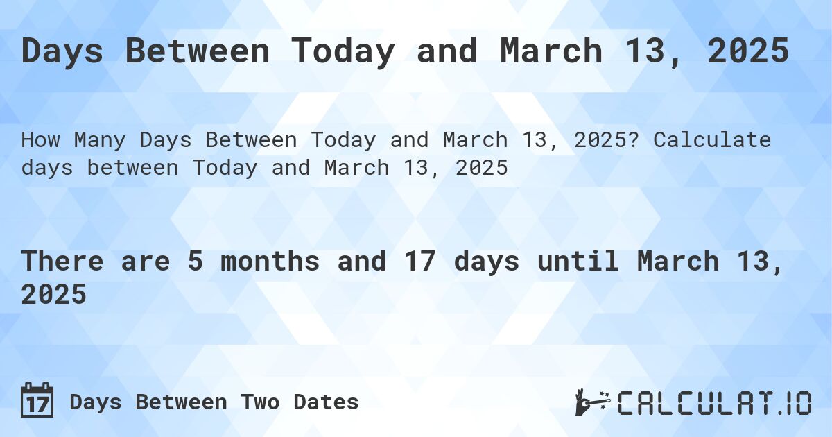 Days Between Today and March 13, 2025. Calculate days between Today and March 13, 2025