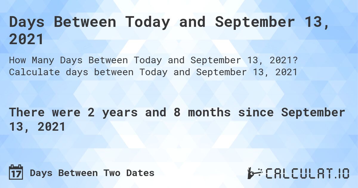 Days Between Today and September 13, 2021. Calculate days between Today and September 13, 2021