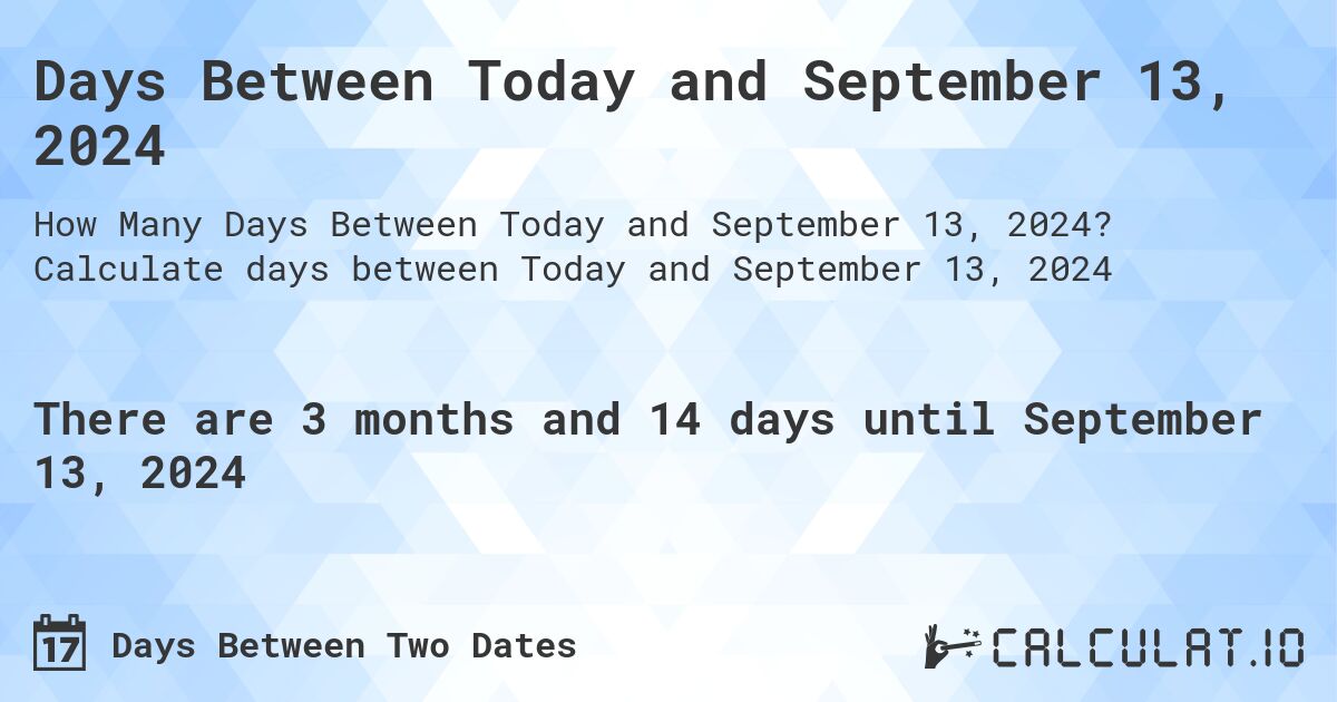 Days Between Today and September 13, 2024. Calculate days between Today and September 13, 2024