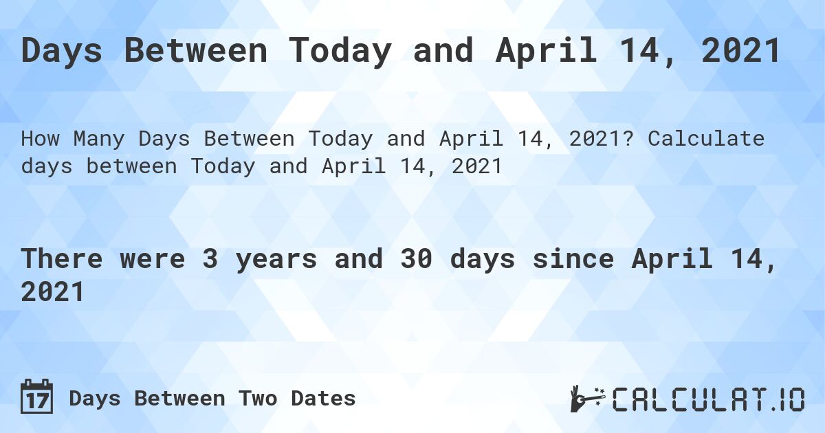 Days Between Today and April 14, 2021. Calculate days between Today and April 14, 2021