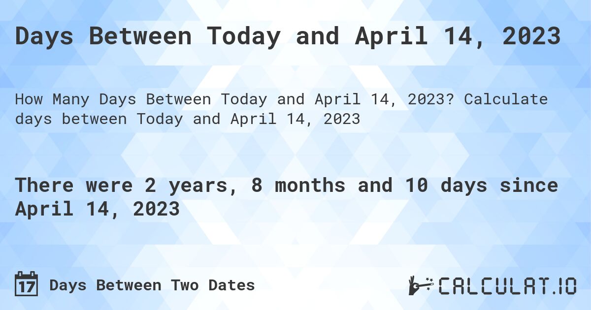 Days Between Today and April 14, 2023. Calculate days between Today and April 14, 2023