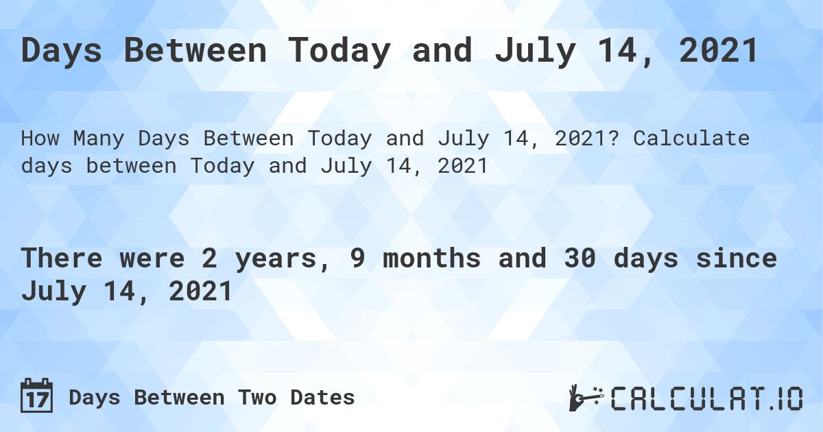 Days Between Today and July 14, 2021. Calculate days between Today and July 14, 2021