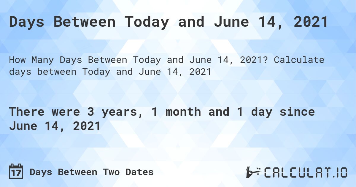 Days Between Today and June 14, 2021. Calculate days between Today and June 14, 2021
