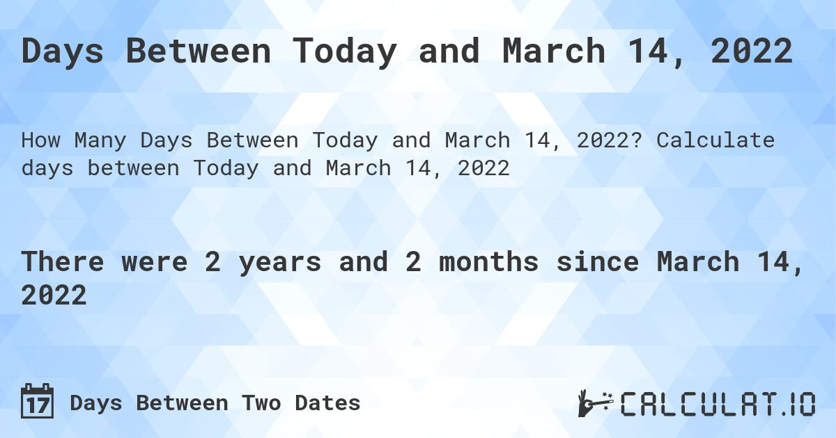 Days Between Today and March 14, 2022. Calculate days between Today and March 14, 2022