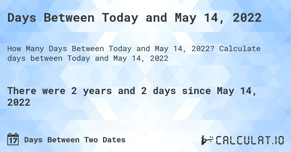Days Between Today and May 14, 2022. Calculate days between Today and May 14, 2022
