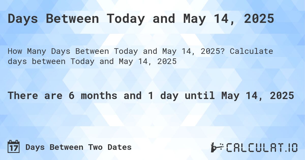 Days Between Today and May 14, 2025. Calculate days between Today and May 14, 2025