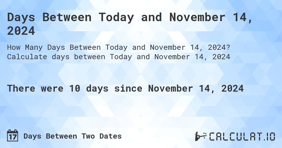 Days Between Today and November 14, 2024. Calculate days between Today and November 14, 2024