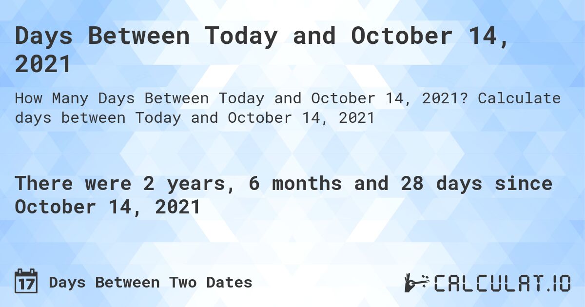 Days Between Today and October 14, 2021. Calculate days between Today and October 14, 2021