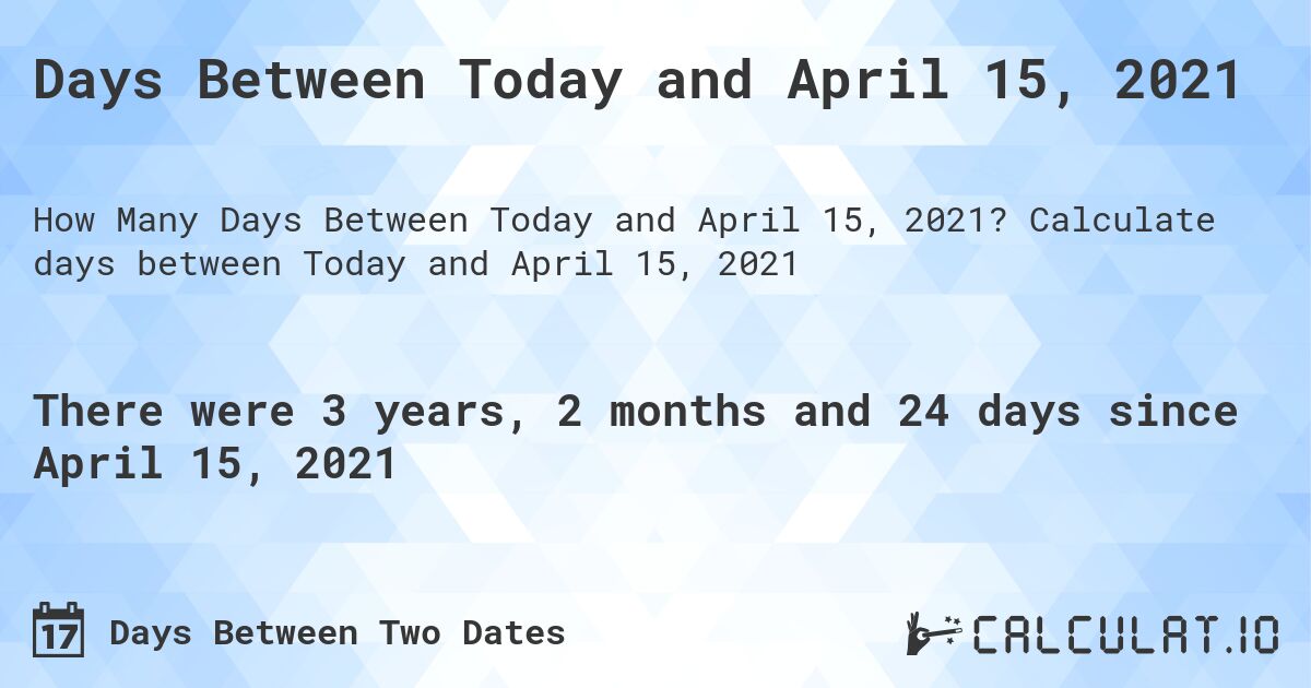 Days Between Today and April 15, 2021. Calculate days between Today and April 15, 2021