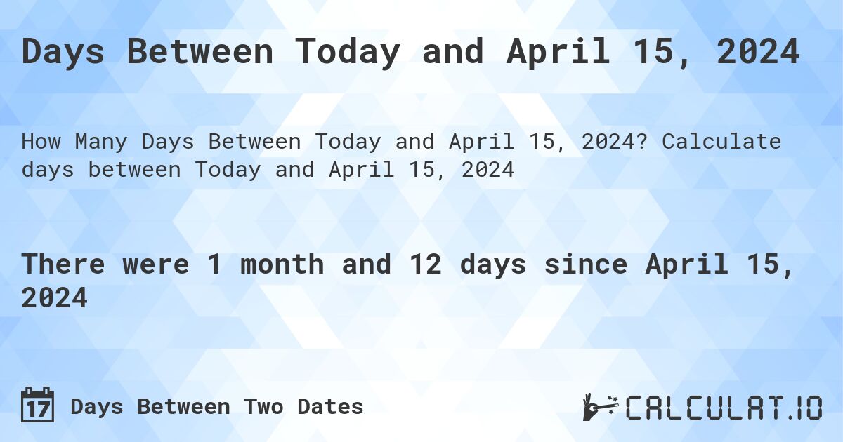 Days Between Today and April 15, 2024. Calculate days between Today and April 15, 2024