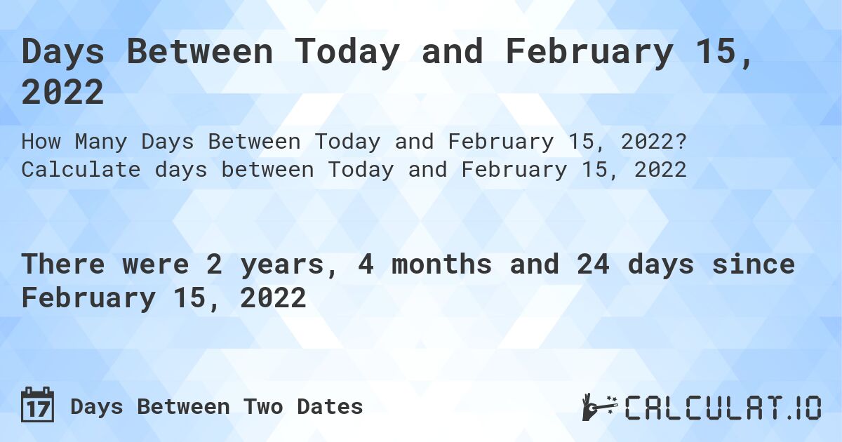 Days Between Today and February 15, 2022. Calculate days between Today and February 15, 2022