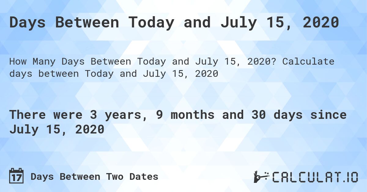 Days Between Today and July 15, 2020. Calculate days between Today and July 15, 2020