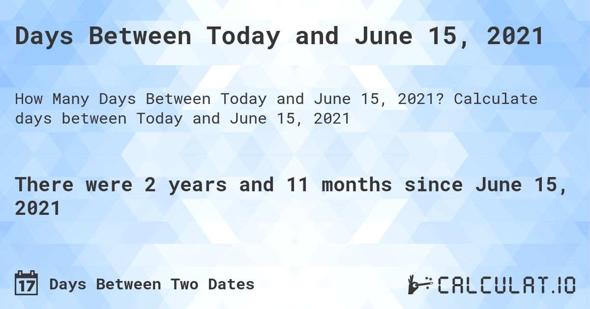 Days Between Today and June 15, 2021. Calculate days between Today and June 15, 2021
