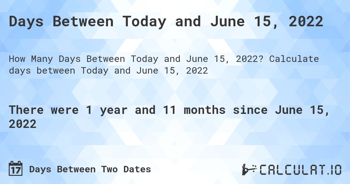 Days Between Today and June 15, 2022. Calculate days between Today and June 15, 2022