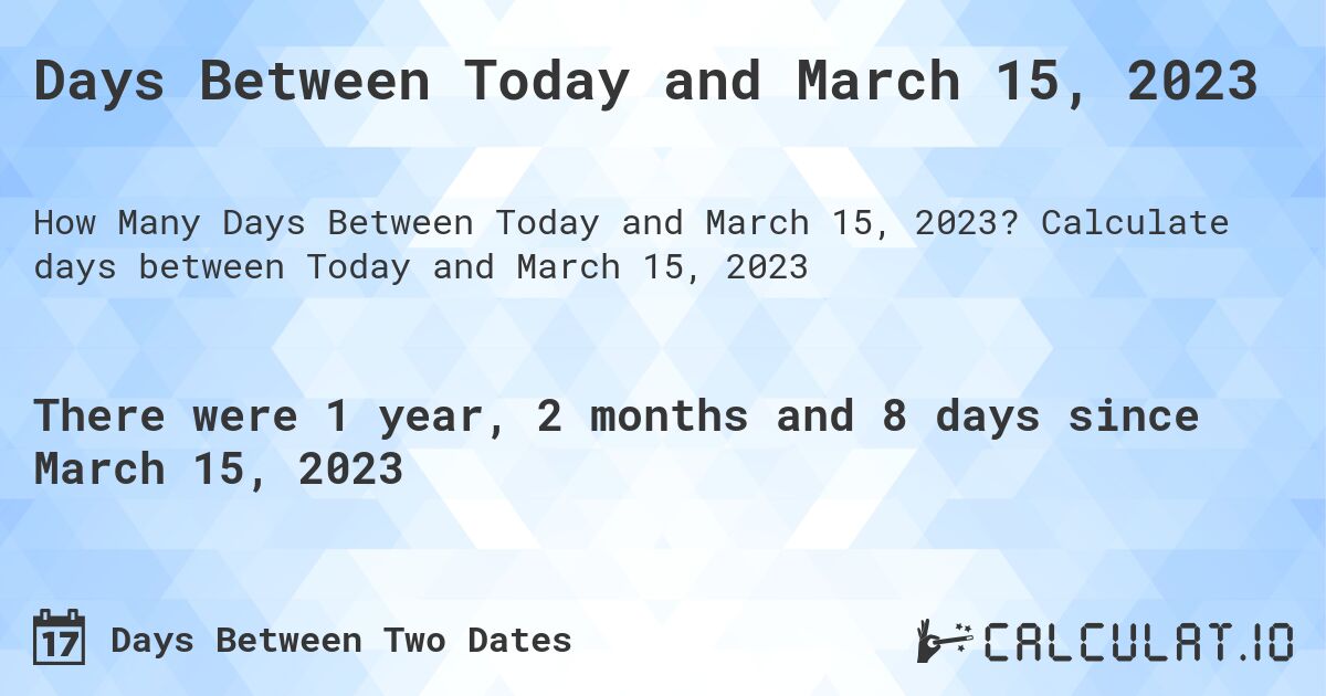 Days Between Today and March 15, 2023. Calculate days between Today and March 15, 2023