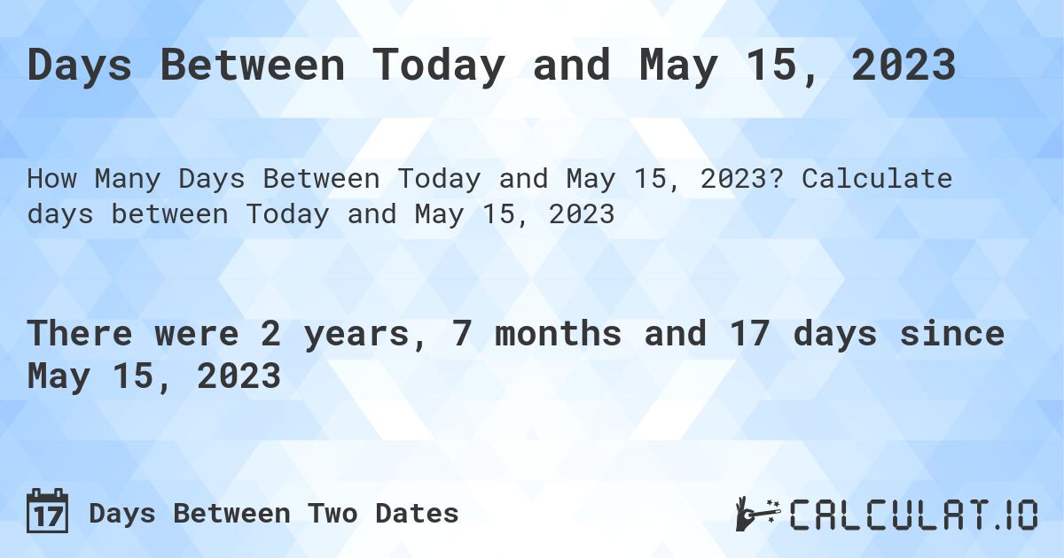 Days Between Today and May 15, 2023. Calculate days between Today and May 15, 2023