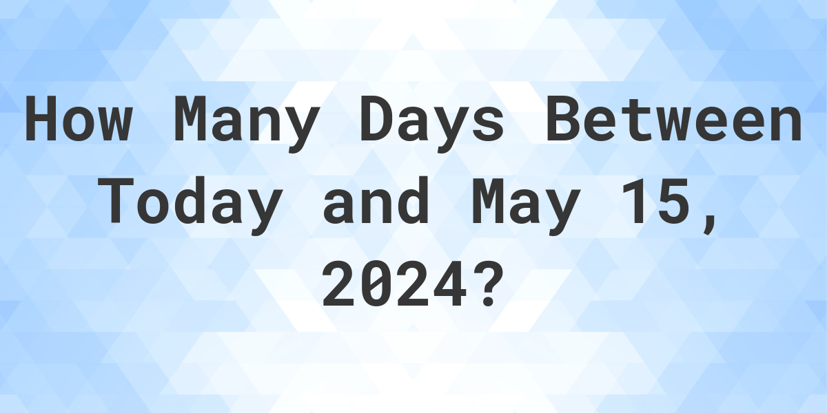 Days Between Today and May 15, 2024 Calculatio