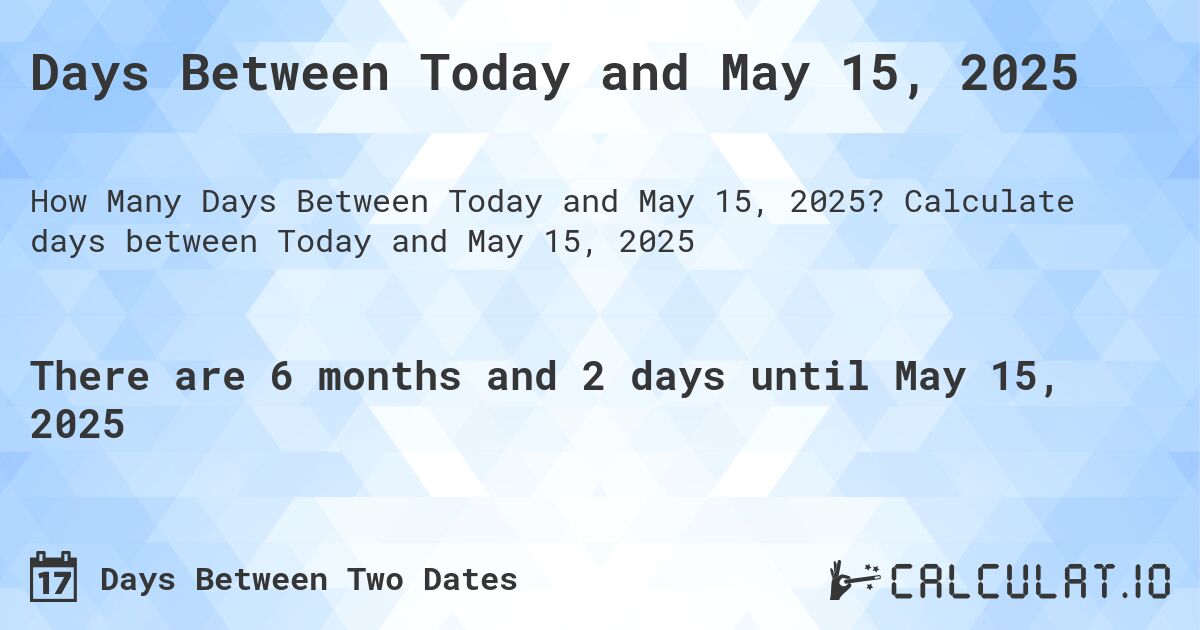 Days Between Today and May 15, 2025. Calculate days between Today and May 15, 2025