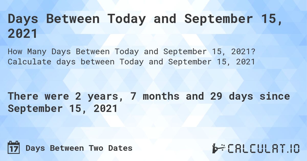 Days Between Today and September 15, 2021. Calculate days between Today and September 15, 2021
